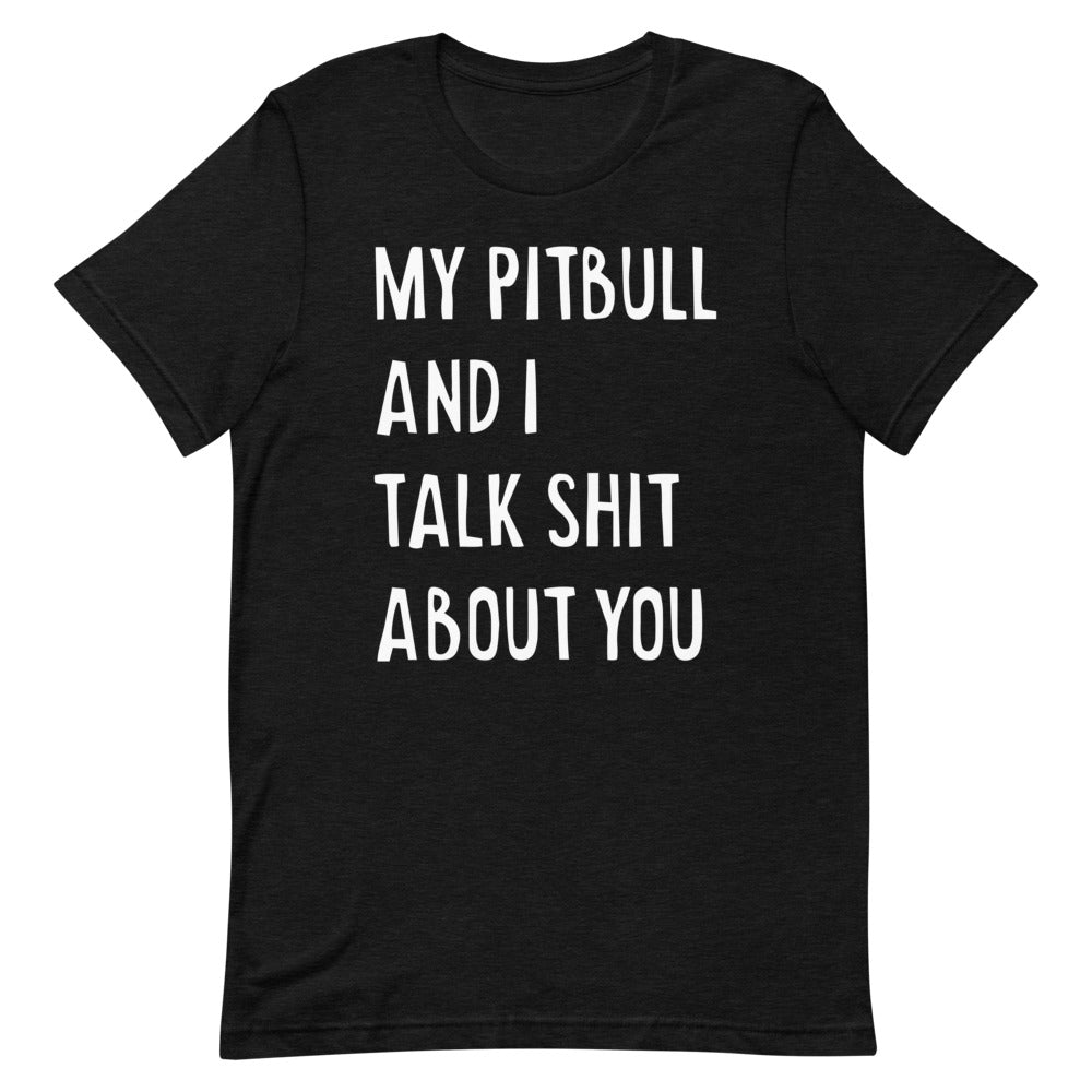 My Pitbull And I Talk Shit About You - Unisex T-Shirt