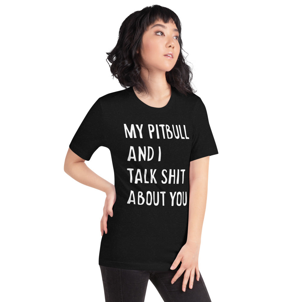 My Pitbull And I Talk Shit About You - Unisex T-Shirt